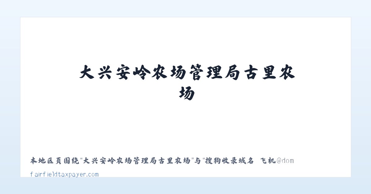大兴安岭农场管理局古里农场 - 搜狗收录域名 飞机@domain007 主图
